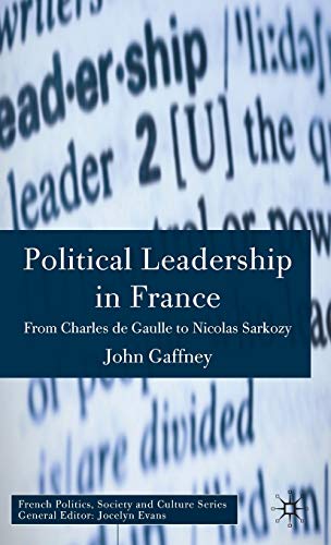 Political Leadership in France: From Charles de Gaulle to Nicolas Sarkozy (French Politics, Society and Culture)