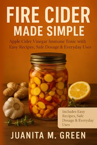 Fire Cider Made Simple: Apple Cider Vinegar Immune Tonic With Easy Recipes, Safe Dosage & Everyday Uses