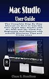 Mac Studio User Guide: The Complete Step By Step Manual on How to Use the New Apple Mac Studio with M1 Max and M1 Ultra For Beginners And Seniors with ... Tips and Tricks 2022 (English Edition)