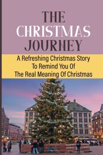 The Christmas Journey: A Refreshing Christmas Story To Remind You Of The Real Meaning Of Christmas