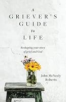 A Griever's Guide to Life: Reshaping your story of grief and God 1734705000 Book Cover