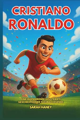 Cristiano Ronaldo Biografie: Eine inspirierende illustrierte Geschichte einer Fußballlegende – Von Madeira zum größten Fußball-Superstar der Welt, mit ... fürs Leben und einem Quiz für Kinder