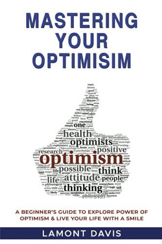 Mastering Your Optimism: A Beginner’s Guide To Explore Power Of Optimism & Live Your Life With A Smile