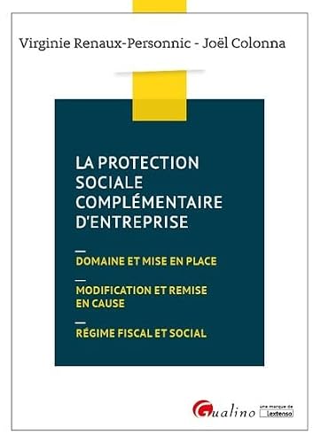 La protection sociale complémentaire d'entreprise: Domaine et mise en place - Modification et remise en cause - Régime fiscal et social