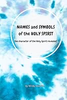NAMES and SYMBOLS of the HOLY SPIRIT: the character of the Holy Spirit revealed (NAMES and TITLES of GOD, JESUS and the HOLY SPIRIT) B0DB63JSPC Book Cover