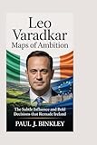 Leo Varadkar: Maps of Ambition: The Subtle Influence and Bold Decisions That Remade Ireland