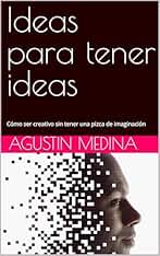 Ideas para tener ideas: Cómo ser creativo sin tener una pizca de imaginación