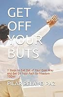 Get off Your Buts : 7 Steps to Get Out of Your Own Way and Get on Your Path to Freedom TODAY 1730839266 Book Cover