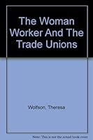 The woman worker and the trade unions, B0006AJUXC Book Cover