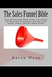  The Sales Funnel Bible: How To Generate More Leads, Turn More Of Them Into Customers, And Do It All Faster, Easier, And For More Profit