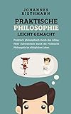  Praktische Philosophie leicht gemacht: Praktisch philosophisch durch den Alltag. Mehr Zufriedenheit durch die Praktische Philosophie im alltäglichen Leben.