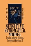 SENSITIVE MATHEMATICAL MODEL TOWARDS AN ARCHITECTURE OF SENSATION, PERCEPTION AND EMOTION IN A.I.