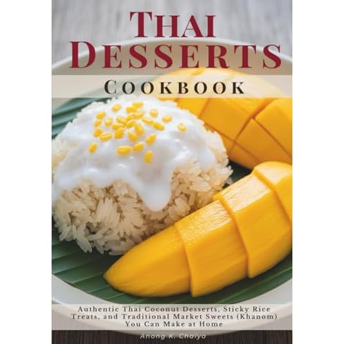 Thai Desserts Cookbook: Authentic Thai Coconut Desserts, Sticky Rice Treats, and Traditional Market Sweets (Khanom) You Can Make at Home