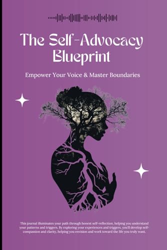 The Self-Advocacy Blueprint: Empower Your Voice & Master Boundaries: A Guided Healing Journal with Self-Reflection Exercises & Transformative Prompts for Adults & Teens Seeking Personal Growth