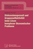  Diskussionsprozeß Und Gruppeneffektivität Beim Lösen Komplexer Ökonomischer Probleme (Handeln und Entscheiden in komplexen ökonomischen Situationen (4), Band 4)