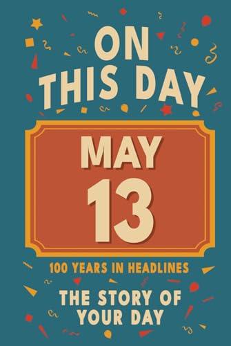Happy Birthday! May 13: On This Day in Headlines – Nostalgic May 13 History Book with Authentic News and Memories – Perfect Birthday or Anniversary Gift