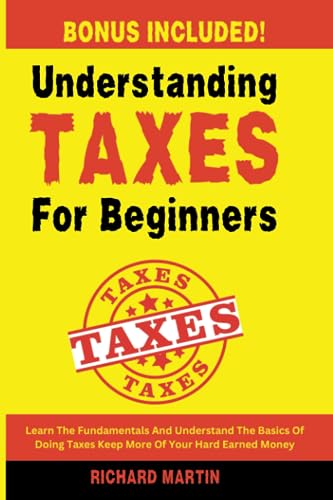 UNDERSTANDING TAXES FOR BEGINNERS: Learn The Fundamentals And Understand The