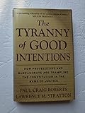 The Tyranny of Good Intentions: How Prosecutors and Bureaucrats Are Trampling the Constitution in the Name of Justice