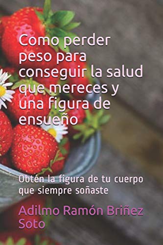 Como perder peso para conseguir la salud que mereces y una figura de ensueño: Obtén la figura de tu cuerpo que siempre soñaste Como perder peso para conseguir la salud que mereces y una figura de ensueño: Obtén la figura de tu cuerpo que siempre soñaste