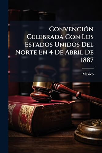 Convención Celebrada Con Los Estados Unidos Del Norte En 4 De Abril De 1887: Reglamentos Expedidos Por Las Secretarias De Gobernación Y De Hacienda (Spanish Edition)