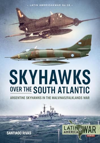 Skyhawks over the South Atlantic: Argentine Skyhawks in the Malvinas/Falklands War 1982 (Latin America@War)
