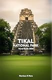 TIKAL NATIONAL PARK Travel Guide 2026: Experience the Ancient Maya, Jungle Wildlife, Scenic Trails, and Enduring Temples of the Guatemalan Jungle