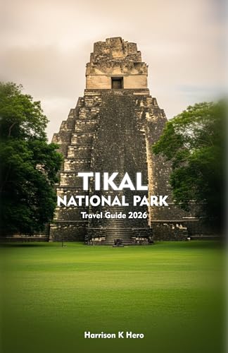 TIKAL NATIONAL PARK Travel Guide 2026: Experience the Ancient Maya, Jungle Wildlife, Scenic Trails, and Enduring Temples of the Guatemalan Jungle
