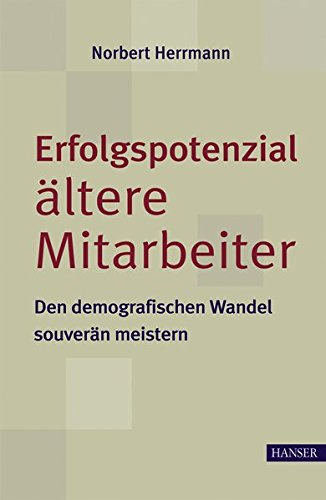 Erfolgspotenzial ältere Mitarbeiter - den demografischen Wandel souverän meistern Erfolgspotenzial ältere Mitarbeiter - den demografischen Wandel souverän meistern