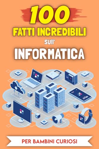100 Fatti Incredibili sull'Informatica per bambini curiosi: Le Storie e gli Aneddoti più insoliti