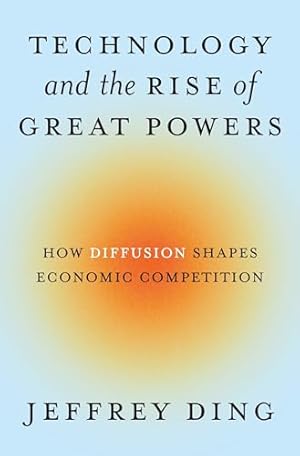Technology and the Rise of Great Powers: How Diffusion Shapes Economic Competition (Princeton Studies in International History and Politics)
