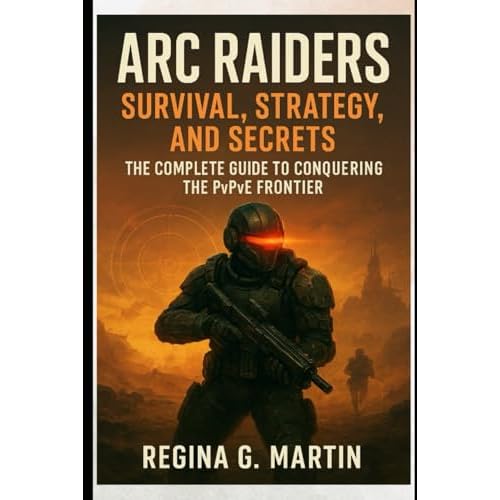 Arc Raiders: Survival, Strategy, and Secrets: The Complete Guide to Conquering the PvPvE Frontier