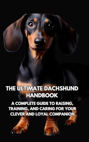 The Ultimate Dachshund Handbook : Your Essential Guide to Raising, Training, and Caring for a Loyal and Spirited Companion