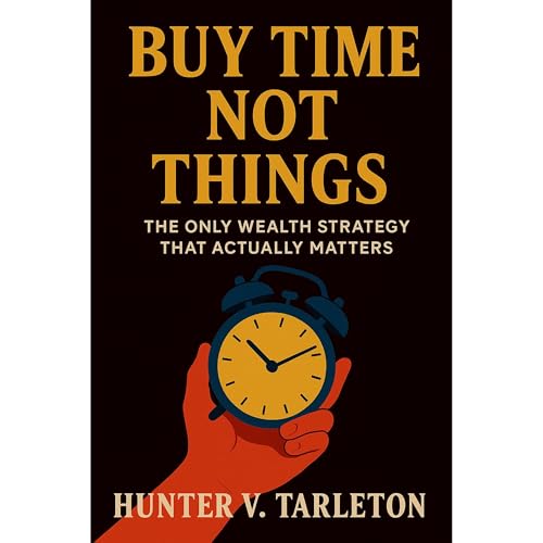 Buy Time, Not Things: The Only Wealth Strategy that Actually Matters (Authored by Hunter V. Tarleton) episode artwork