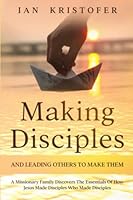 Making Disciples And Leading Others To Make Them: A Missionary Family Discovers The Essentials Of How Jesus Made Disciples Who Made Disciples B0C5BMBSJQ Book Cover