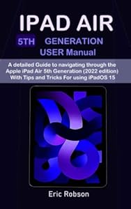 IPAD AIR 5th Generation USER Manual: A detailed Guide to navigating through the Apple iPad Air 5th Generation (2022 edition) With Tips and Tricks For using iPadOS 15