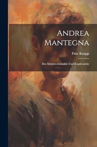 Andrea Mantegna; des Meisters Gemälde und Kupferstiche (German Edition)