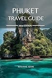 PHUKET TRAVEL GUIDE 2024 EDITION: Your ultimate Travel Guidebook to Thailand's Paradise: Navigating the Island's Attractions, Cuisine, and Cultural Tapestry (Roxanne Azure travel guide tour 15)