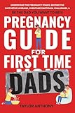 Pregnancy Guide for First-Time Dads: Understand the Pregnancy Stages, Become the Supportive Husband, Overcome Emotional Challenges, and Be the Father ... to Be!!! (The First Time Dads Guide Series)