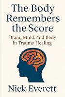 The Body Remembers the Score: Brain, Mind, and Body in Trauma Healing B0G2YTTXQ7 Book Cover