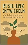 Resilienz entwickeln: Wie du Krisen meisterst und gestärkt hervorgehst