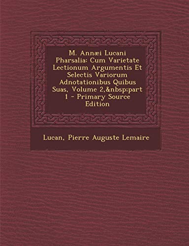 M. Annæi Lucani Pharsalia: Cum Varietate Lectionum Argumentis Et Selectis Variorum Adnotationibus Quibus Suas, Volume 2, part 1 (Romanian Edition)