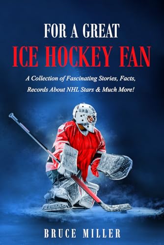 For a Great Ice Hockey Fan: A Collection of Fascinating Stories, Facts, Records About NHL Stars &amp; Much More! (For People Who Have Everything Series Gift Books)
