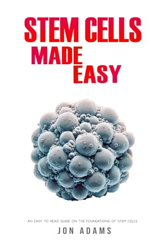 Stem Cells Made Easy: An Easy To Read Guide About The Foundations Of Stem Cells