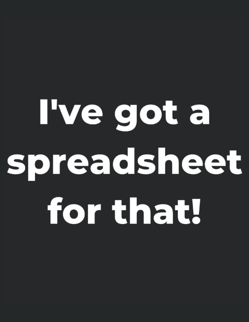 I've Got A Spreadsheet For That!: A 120 page blank college ruled notebook journal