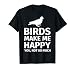 Bird Gifts for Bird Lovers - Funny Make me Happy T-Shirt