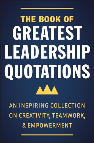 The Book of Greatest Leadership Quotations: An Inspiring Collection on Creativity, Teamwork, and Empowerment