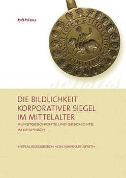 Die Bildlichkeit Korporativer Siegel Im Mittelalter: Kunstgeschichte Und Geschichte Im Gesprach