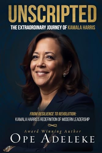 Unscripted: The Extraordinary Journey of Kamala Harris: Resilience to Revolution: Kamala Harris's Redefinition of Modern Leaders