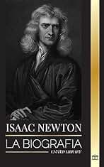 Isaac Newton: La biografía de un matemático, físico y astrónomo inglés y su filosofía Principia (Ciencia)