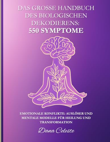 Das große Handbuch des Biologischen Dekodierens: 550 Symptome: Emotionale Konflikte: Auslöser und mentale Modelle für Heilung und Transformation
